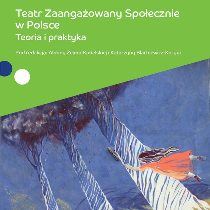 Teatr Zaangażowany Społecznie w Polsce. Teoria i praktyka. Pod redakcją Aldony Żejmo-Kudelskiej i Katarzyny Błachiewicz-Korygi. 